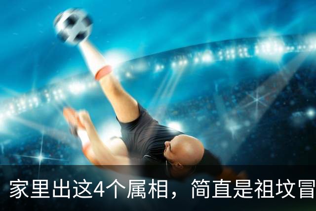 家里出这4个属相，简直是祖坟冒青烟，一辈子财运亨通，福气满满