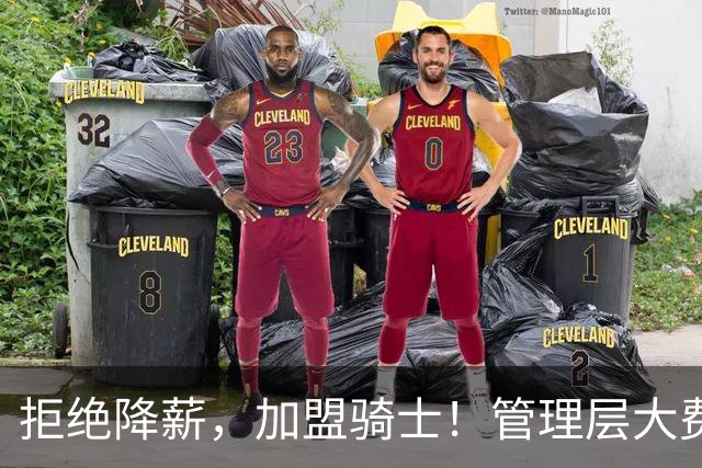 拒绝降薪，加盟骑士！管理层大费周章，可惜你却是个半吊子
